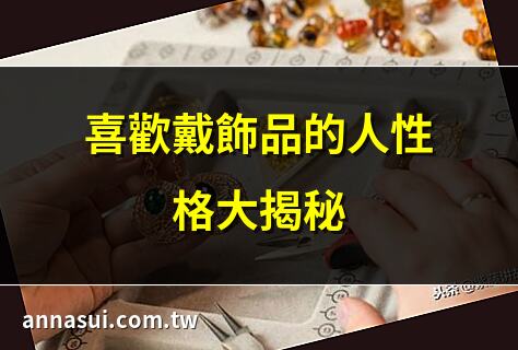 喜歡戴飾品的人性格大揭秘 | 戴飾品的人心理分析：你屬於哪一類？ | 2025年飾品趨勢：你會喜歡嗎？ | 戴飾品招桃花，位置很重要