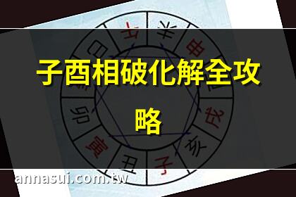 子酉相破化解全攻略 | 子酉相破最佳解決法 | 子酉相破命運轉機 | 子酉相破如何破解