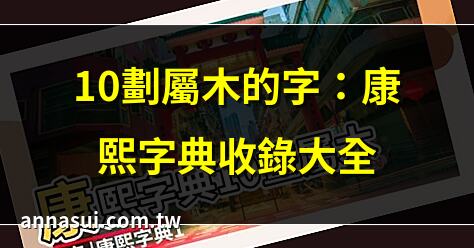10劃屬木的字：康熙字典收錄大全 | 五行屬木字：你認識多少個？ | 木屬性字：2025最新取名指南 | 10劃屬木字：命理解析與應用