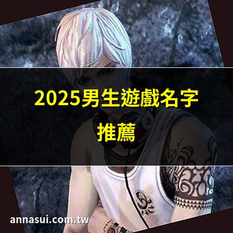 2025男生遊戲名字推薦 | 酷炫男生遊戲網名精選 | 稀有男生遊戲ID大全 | 個性男生遊戲名字集